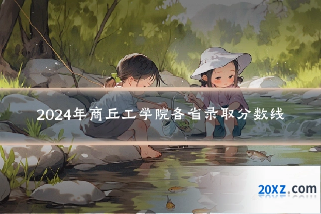2024年商丘工学院各省录取分数线