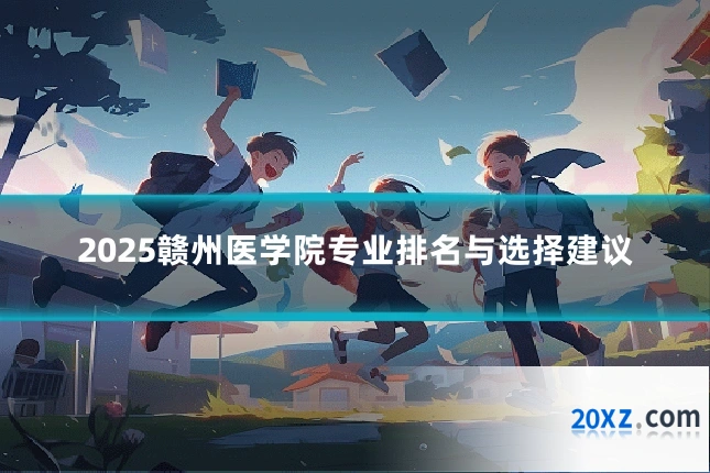 2025赣州医学院专业排名与选择建议