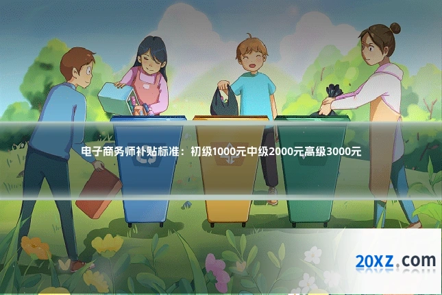 电子商务师补贴标准:初级1000元中级2000元高级3000元