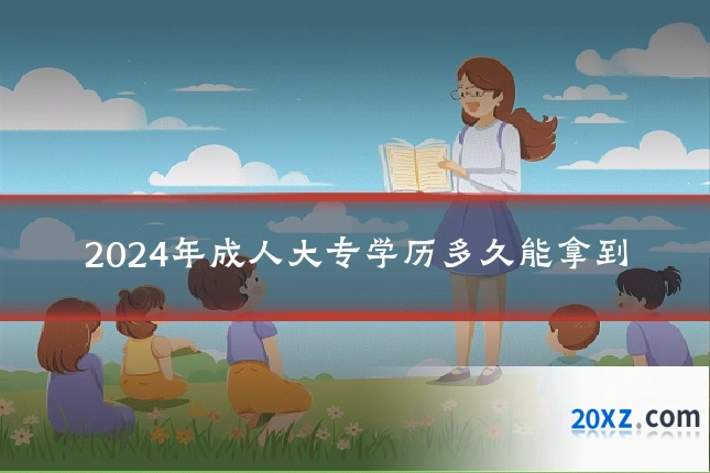 2024年成人大专学历多久能拿到