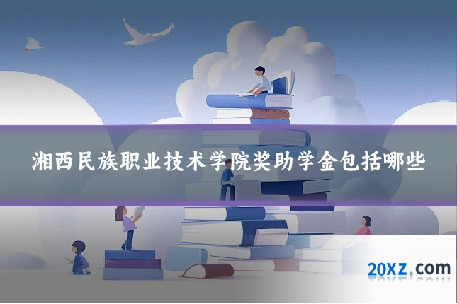 湘西民族职业技术学院奖助学金包括哪些