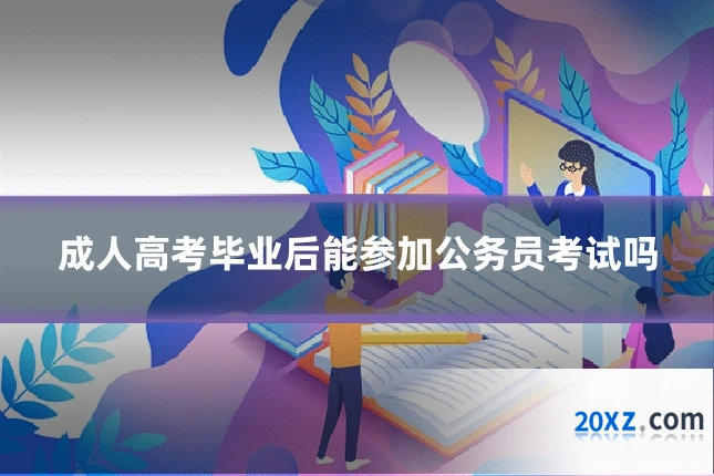 成人高考毕业后能参加公务员考试吗