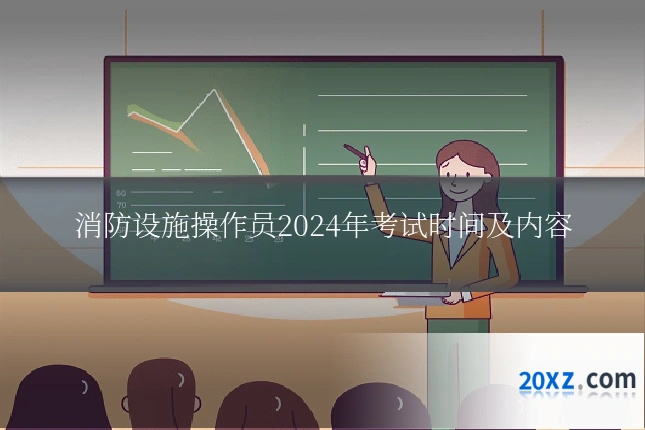 消防设施操作员2024年考试时间及内容