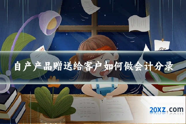自产产品赠送给客户如何做会计分录