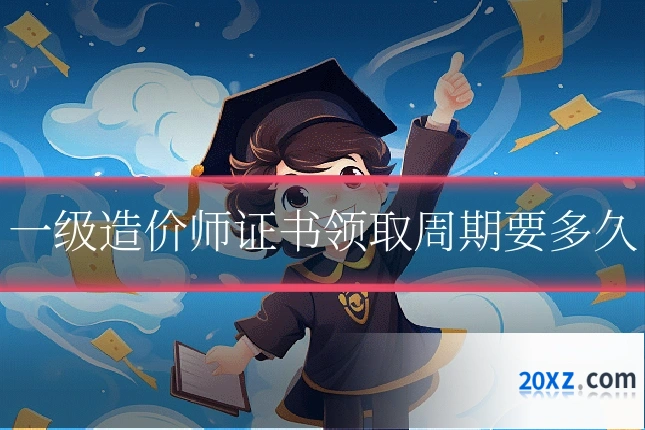 一级造价师证书领取周期要多久