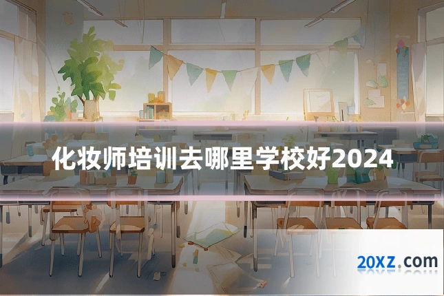 化妆师培训去哪里学校好2024