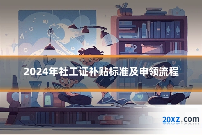 2024年社工证补贴标准及申领流程