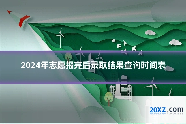 2024年志愿报完后录取结果查询时间表