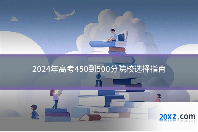 2024年高考450到500分院校选择指南