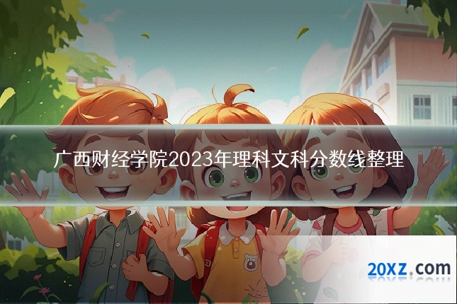 广西财经学院2023年理科文科分数线整理