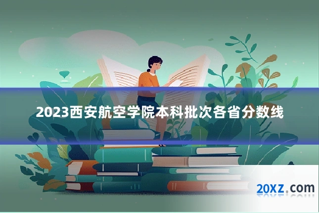 2023西安航空学院本科批次各省分数线
