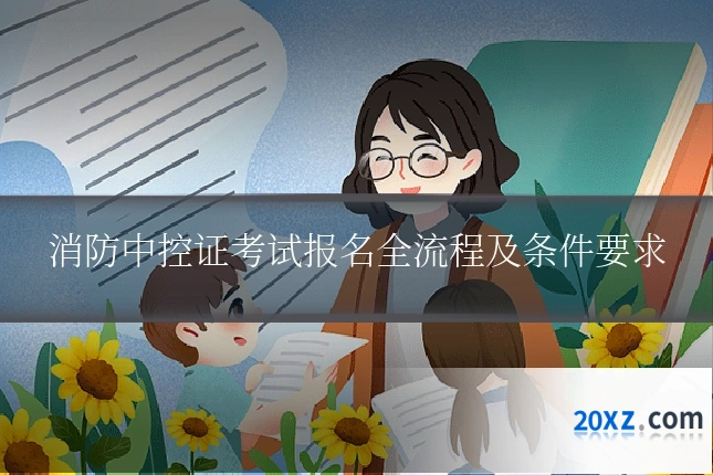 消防中控证考试报名全流程及条件要求