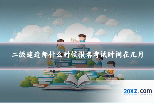 二级建造师什么时候报名考试时间在几月