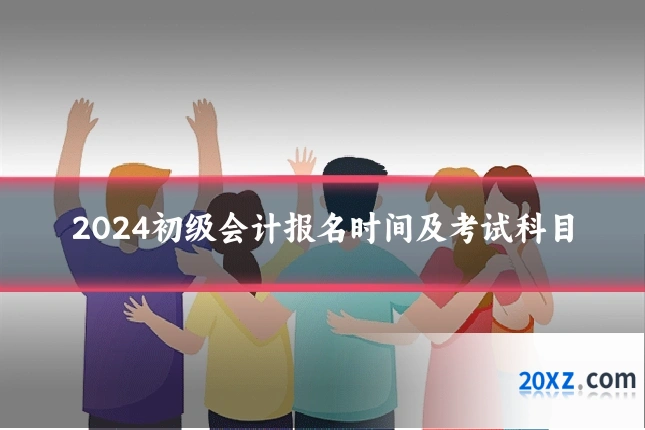 2024初级会计报名时间及考试科目
