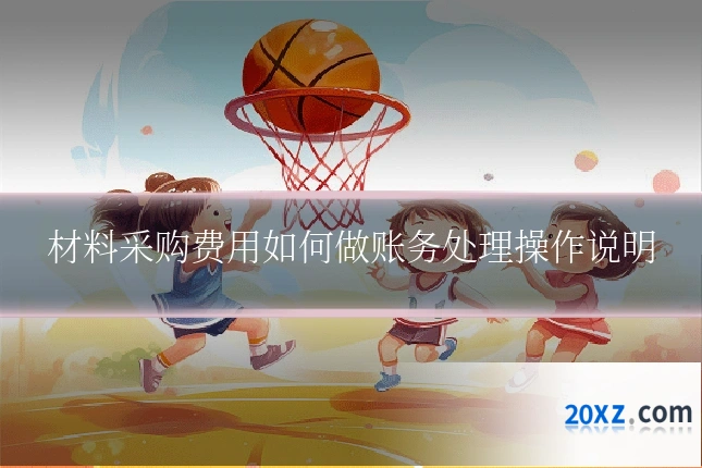 材料采购费用如何做账务处理操作说明