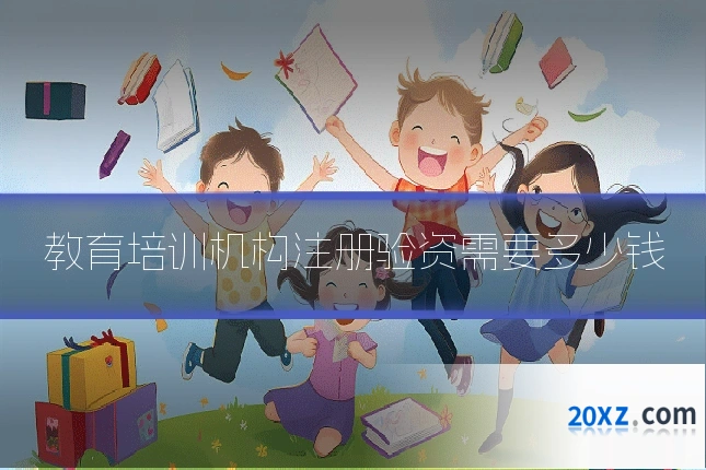 教育培训机构注册验资需要多少钱