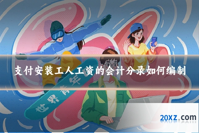 支付安装工人工资的会计分录如何编制