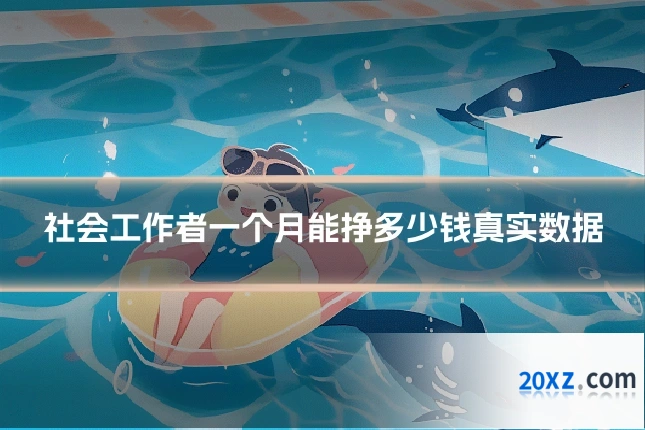 社会工作者一个月能挣多少钱真实数据