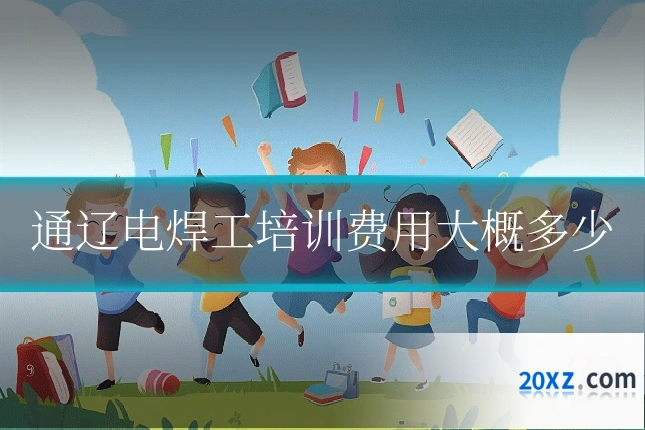 通辽电焊工培训费用大概多少