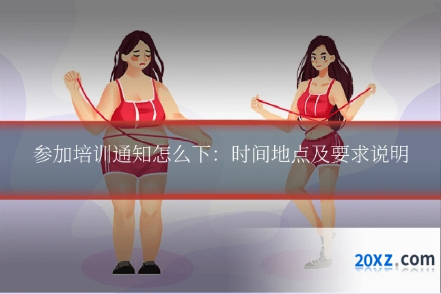 参加培训通知怎么下:时间地点及要求说明