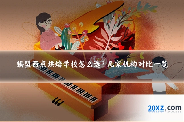 锡盟西点烘焙学校怎么选?几家机构对比一览