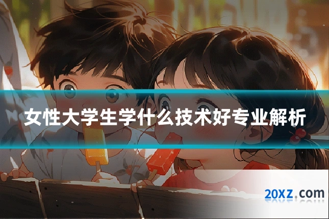 女性大学生学什么技术好专业解析