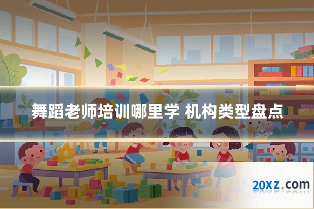 舞蹈老师培训哪里学 机构类型盘点