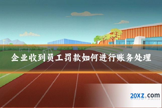 企业收到员工罚款如何进行账务处理