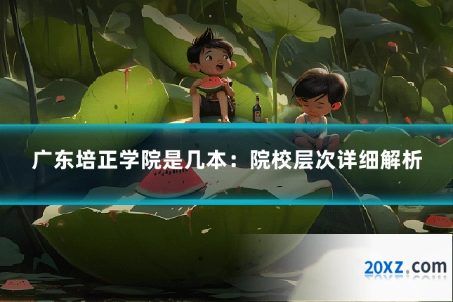 广东培正学院是几本:院校层次详细解析