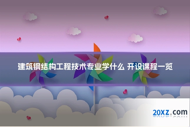 建筑钢结构工程技术专业学什么 开设课程一览