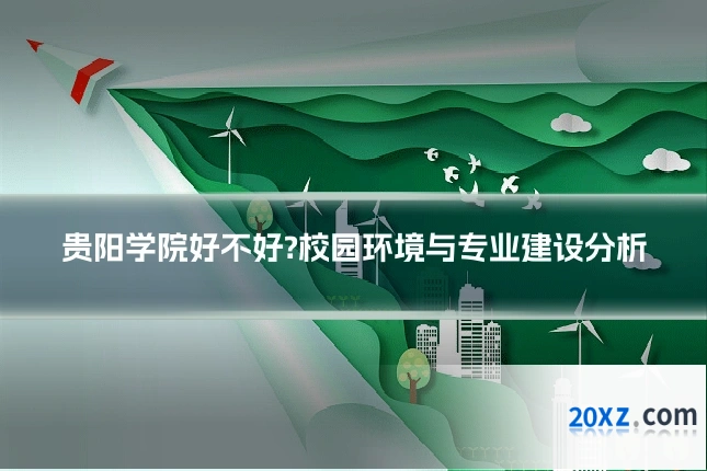 贵阳学院好不好?校园环境与专业建设分析