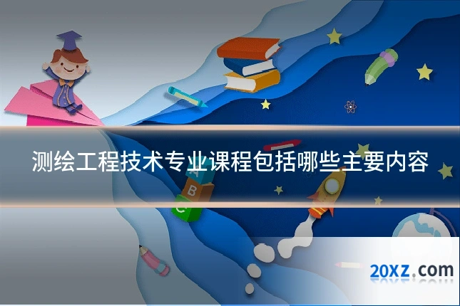 测绘工程技术专业课程包括哪些主要内容