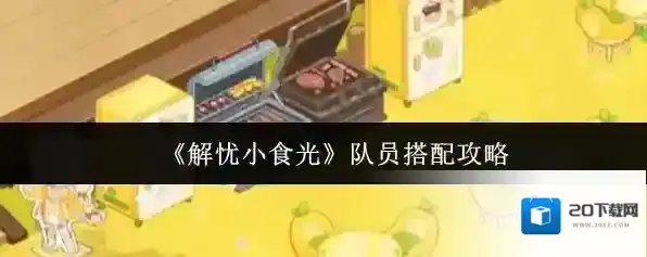 《解忧小食光》队员搭配攻略