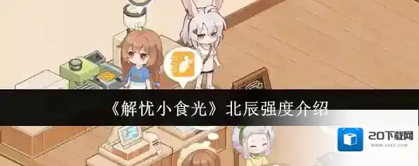 《解忧小食光》北辰强度介绍