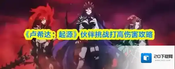 《卢希达：起源》伙伴挑战打高伤害攻略