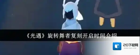 《光遇》旋转舞者复刻开启时间介绍