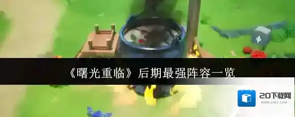 《曙光重临》后期最强阵容一览