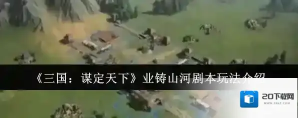 《三国：谋定天下》业铸山河剧本玩法介绍