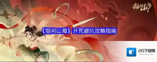 《指间山海》开荒避坑攻略指南