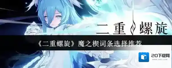 《二重螺旋》魔之楔词条选择推荐