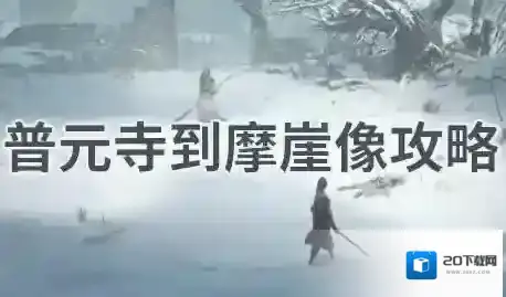 明末渊虚之羽普元寺到摩崖像攻略-steam明末渊虚之羽普元寺到摩崖像路线图文教程