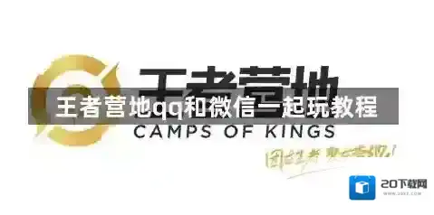王者营地怎么qq和微信一起玩 王者营地微信QQ一起玩教程