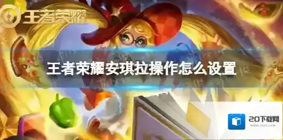 王者荣耀安琪拉操作怎么设置 安琪拉怎么设置更精准