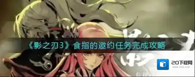 影之刃3食指的邀约任务怎么做？影之刃3食指的邀约任务完成攻略