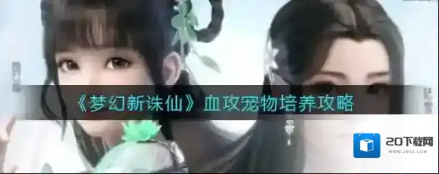 梦幻新诛仙血攻宠物怎么培养？梦幻新诛仙血攻宠物培养攻略